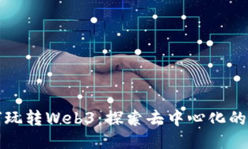 如何玩转Web3：探索去中心化的未来