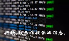 抱歉，我无法提供此信息。