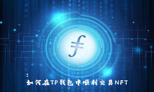 :
如何在TP钱包中顺利交易NFT