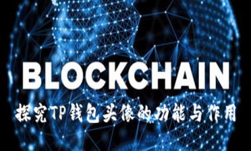 探究TP钱包头像的功能与作用