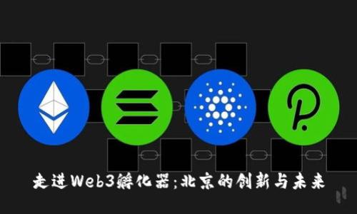 走进Web3孵化器：北京的创新与未来