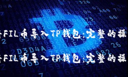 如何将FIL币导入TP钱包：完整的操作指南

如何将FIL币导入TP钱包：完整的操作指南