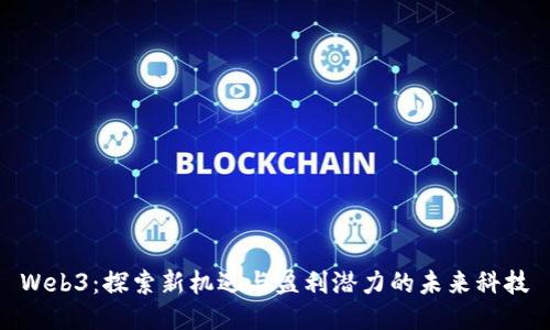 Web3：探索新机遇与盈利潜力的未来科技