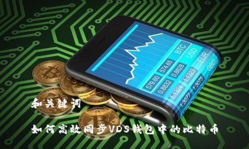 和关键词

如何高效同步VDS钱包中的比特币