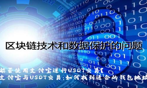 能否使用支付宝进行USDT交易？ 
支付宝与USDT交易：如何找到适合的钱包地址