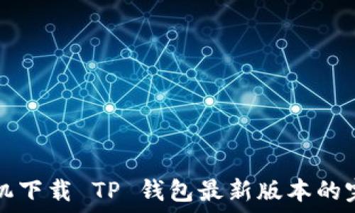  
苹果手机下载 TP 钱包最新版本的完整指南