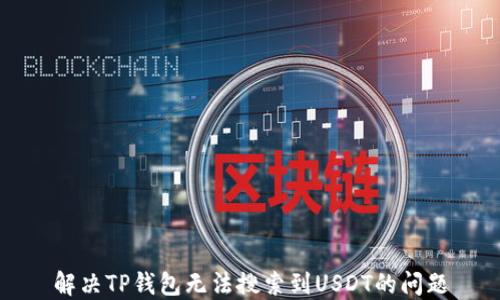 
解决TP钱包无法搜索到USDT的问题