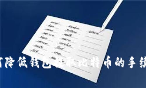 如何降低钱包提取比特币的手续费？