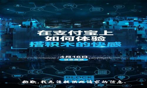 抱歉，我无法提供此请求的信息.