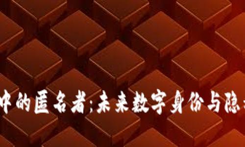 探索Web3中的匿名者：未来数字身份与隐私的保护者