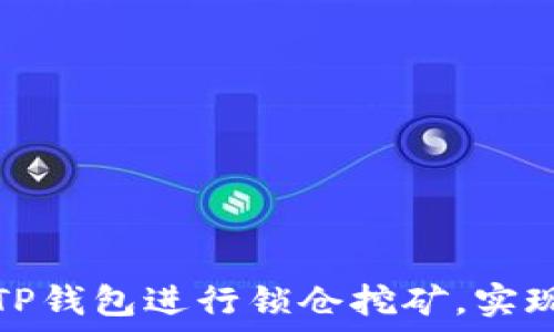   
如何使用TP钱包进行锁仓挖矿，实现资产增值