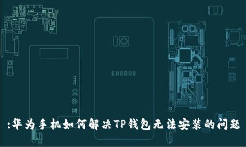 :华为手机如何解决TP钱包无法安装的问题