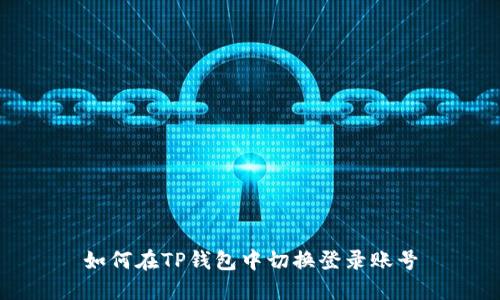 如何在TP钱包中切换登录账号