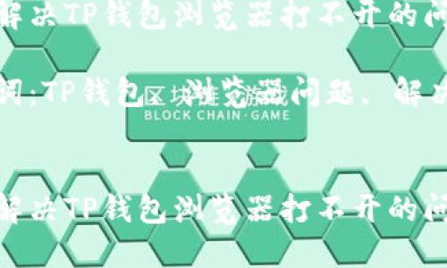 如何解决TP钱包浏览器打不开的问题

关键词：TP钱包, 浏览器问题, 解决方案


如何解决TP钱包浏览器打不开的问题