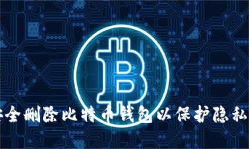 如何安全删除比特币钱包以保护隐私和资产