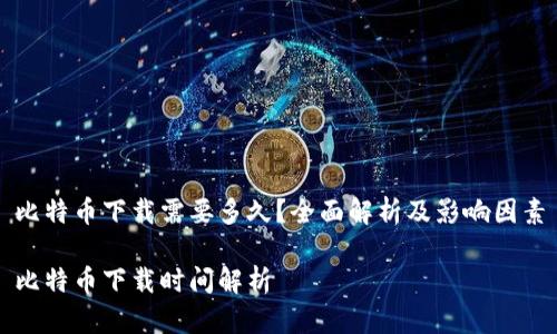 比特币下载需要多久？全面解析及影响因素

比特币下载时间解析